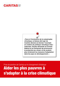«Face à l’imminence de la catastrophe
climatique, la Suisse doit agir de
manière décisive et donner l’exemple
en matière de politique climatique internationale. Caritas demande au Conseil
fédéral et au Parlement de promouvoir
la protection du climat, et de soutenir
plus fortement les mesures d’adaptation
dans les pays en développement.»
